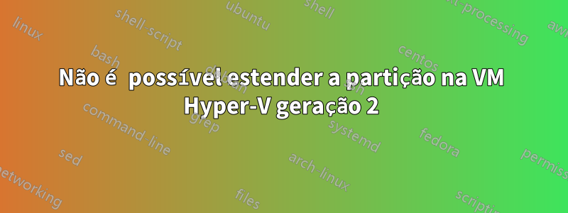 Não é possível estender a partição na VM Hyper-V geração 2