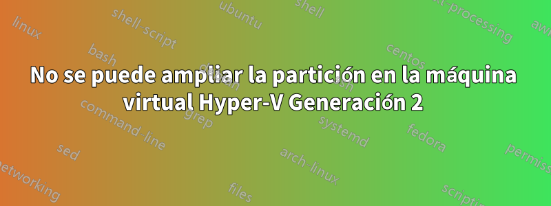 No se puede ampliar la partición en la máquina virtual Hyper-V Generación 2