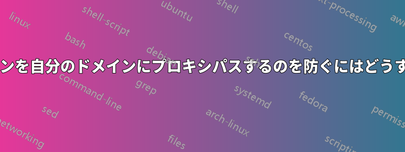 他の人が自分のドメインを自分のドメインにプロキシパスするのを防ぐにはどうすればよいでしょうか?