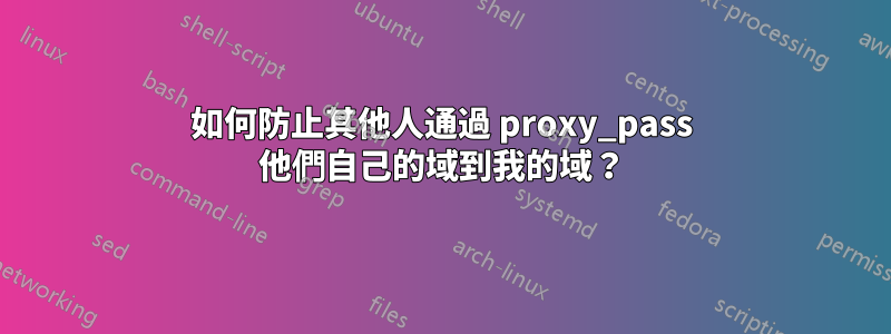 如何防止其他人通過 proxy_pass 他們自己的域到我的域？