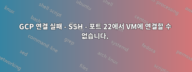 GCP 연결 실패 - SSH - 포트 22에서 VM에 연결할 수 없습니다.