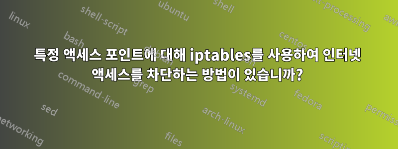 특정 액세스 포인트에 대해 iptables를 사용하여 인터넷 액세스를 차단하는 방법이 있습니까?