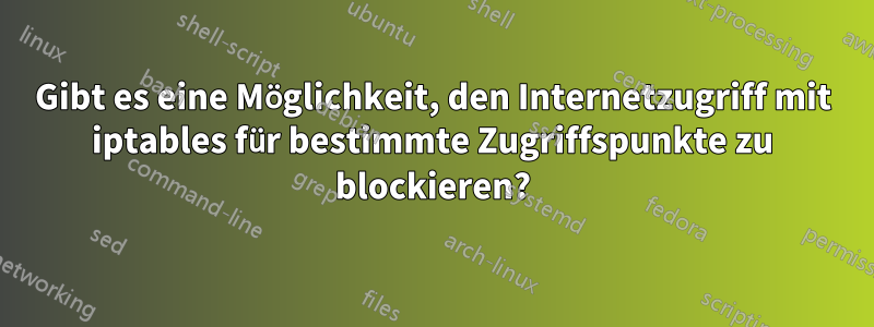 Gibt es eine Möglichkeit, den Internetzugriff mit iptables für bestimmte Zugriffspunkte zu blockieren?