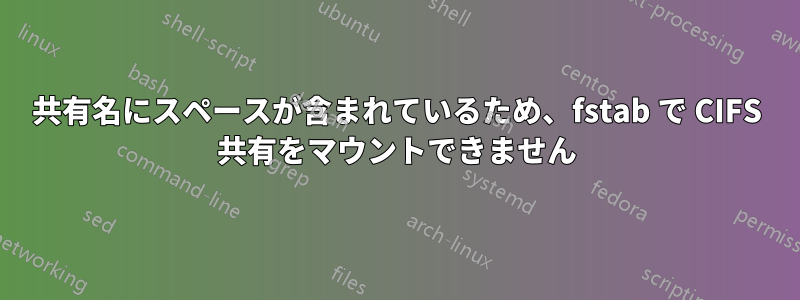 共有名にスペースが含まれているため、fstab で CIFS 共有をマウントできません