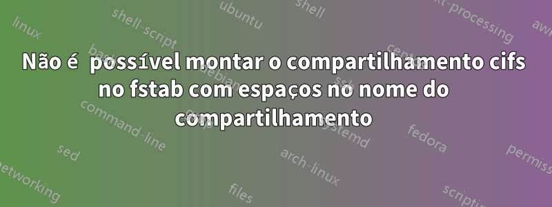 Não é possível montar o compartilhamento cifs no fstab com espaços no nome do compartilhamento