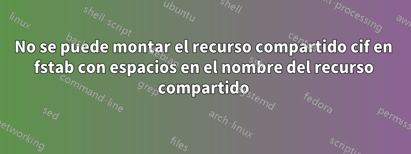 No se puede montar el recurso compartido cif en fstab con espacios en el nombre del recurso compartido