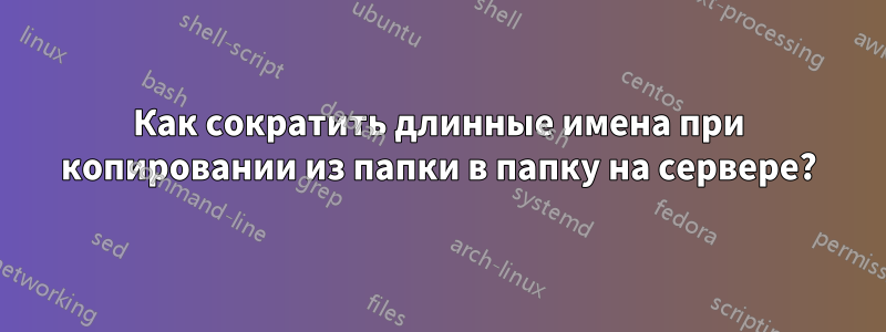 Как сократить длинные имена при копировании из папки в папку на сервере?