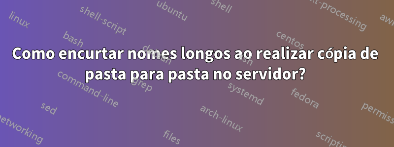 Como encurtar nomes longos ao realizar cópia de pasta para pasta no servidor?