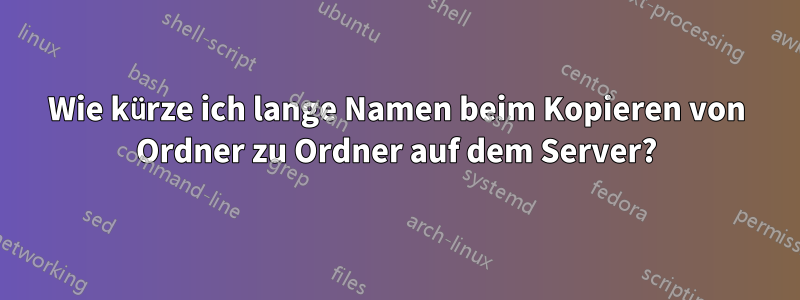 Wie kürze ich lange Namen beim Kopieren von Ordner zu Ordner auf dem Server?