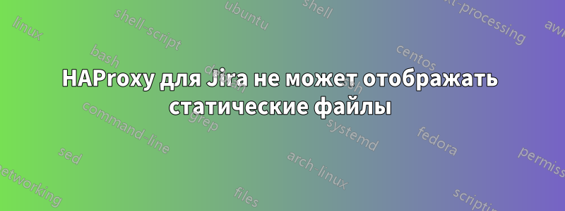 HAProxy для Jira не может отображать статические файлы