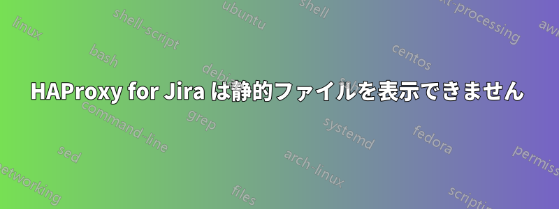 HAProxy for Jira は静的ファイルを表示できません