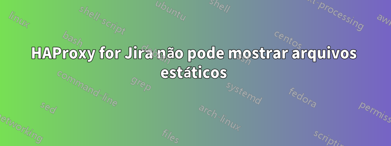 HAProxy for Jira não pode mostrar arquivos estáticos