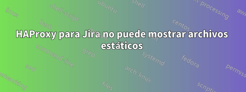 HAProxy para Jira no puede mostrar archivos estáticos