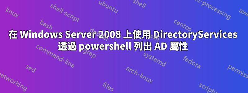 在 Windows Server 2008 上使用 DirectoryServices 透過 powershell 列出 AD 屬性