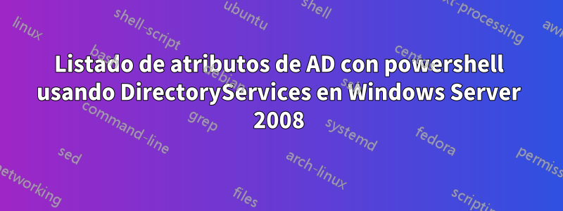 Listado de atributos de AD con powershell usando DirectoryServices en Windows Server 2008