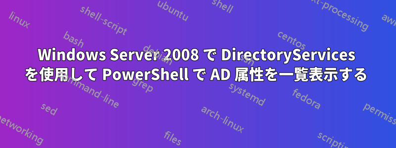 Windows Server 2008 で DirectoryServices を使用して PowerShell で AD 属性を一覧表示する