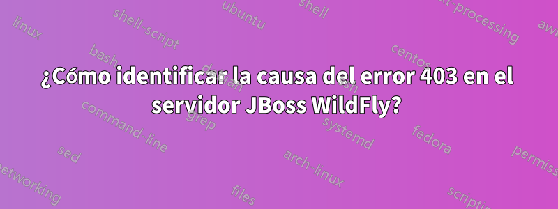 ¿Cómo identificar la causa del error 403 en el servidor JBoss WildFly?