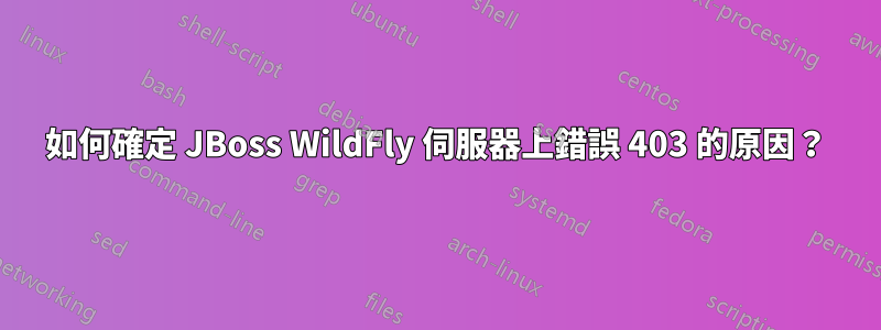 如何確定 JBoss WildFly 伺服器上錯誤 403 的原因？