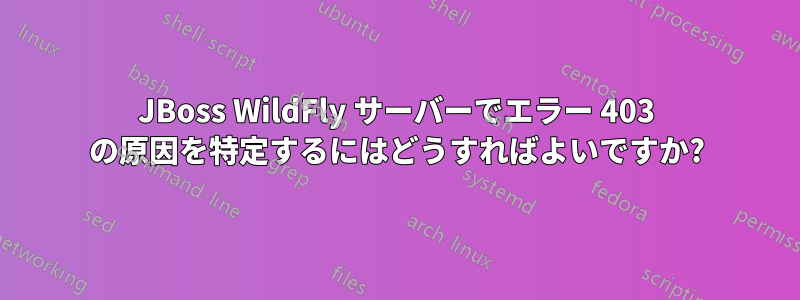 JBoss WildFly サーバーでエラー 403 の原因を特定するにはどうすればよいですか?