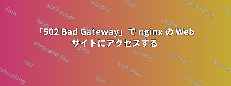 「502 Bad Gateway」で nginx の Web サイトにアクセスする