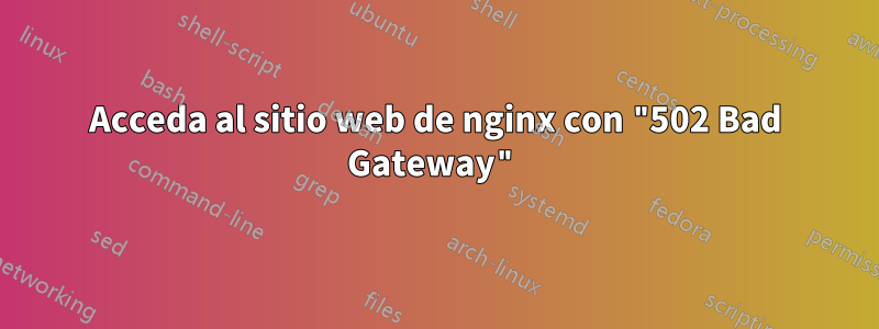 Acceda al sitio web de nginx con "502 Bad Gateway"