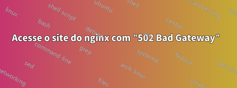 Acesse o site do nginx com "502 Bad Gateway"