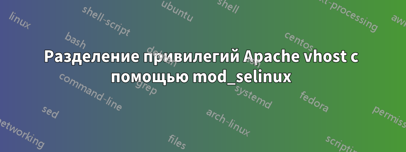 Разделение привилегий Apache vhost с помощью mod_selinux