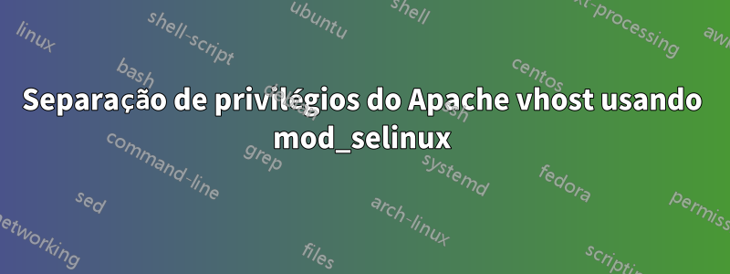 Separação de privilégios do Apache vhost usando mod_selinux