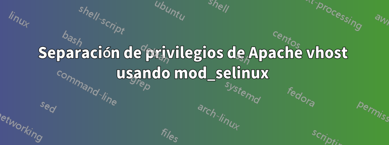 Separación de privilegios de Apache vhost usando mod_selinux