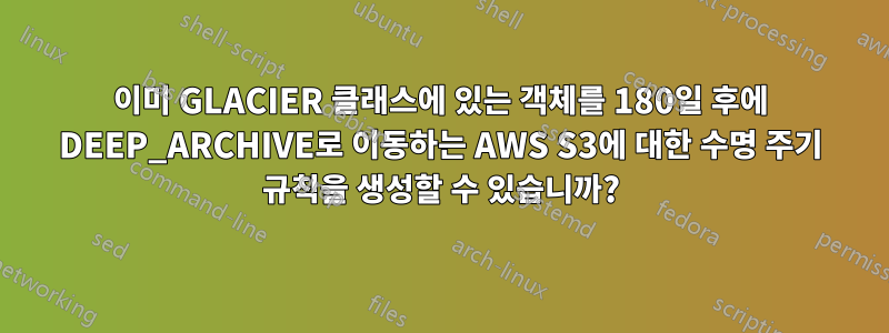 이미 GLACIER 클래스에 있는 객체를 180일 후에 DEEP_ARCHIVE로 이동하는 AWS S3에 대한 수명 주기 규칙을 생성할 수 있습니까?