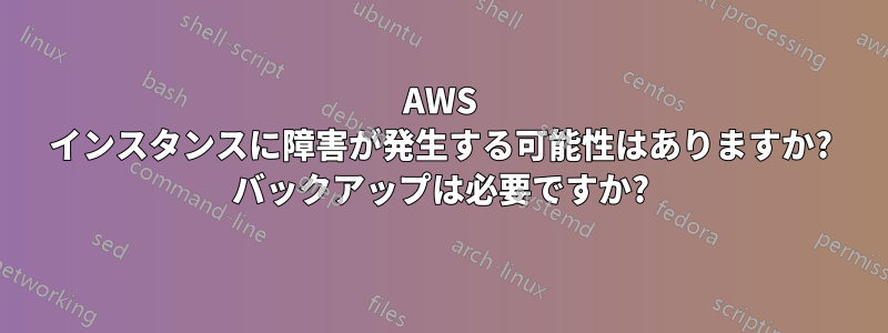 AWS インスタンスに障害が発生する可能性はありますか? バックアップは必要ですか?