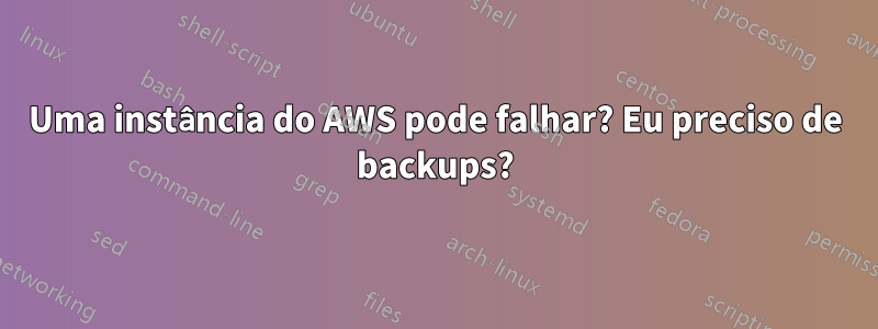 Uma instância do AWS pode falhar? Eu preciso de backups?