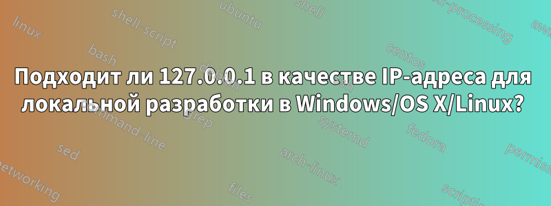 Подходит ли 127.0.0.1 в качестве IP-адреса для локальной разработки в Windows/OS X/Linux?