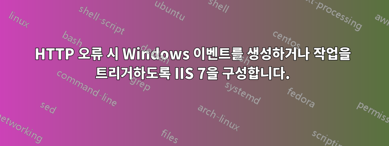 HTTP 오류 시 Windows 이벤트를 생성하거나 작업을 트리거하도록 IIS 7을 구성합니다.