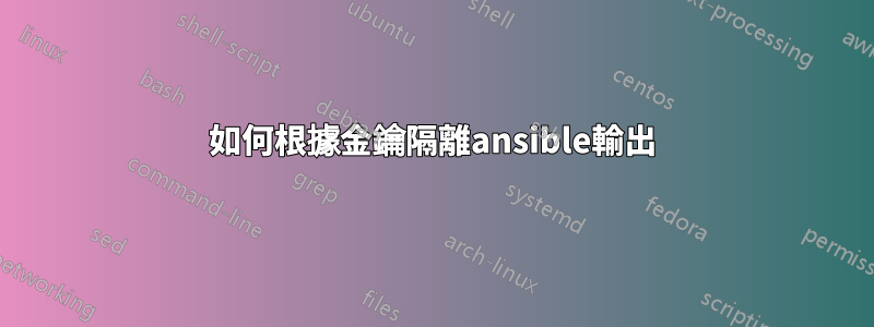 如何根據金鑰隔離ansible輸出