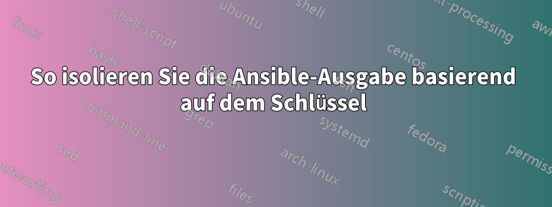 So isolieren Sie die Ansible-Ausgabe basierend auf dem Schlüssel