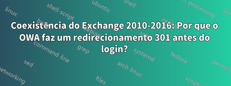 Coexistência do Exchange 2010-2016: Por que o OWA faz um redirecionamento 301 antes do login?