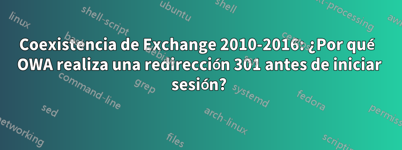 Coexistencia de Exchange 2010-2016: ¿Por qué OWA realiza una redirección 301 antes de iniciar sesión?