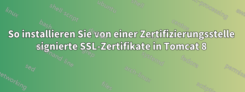 So installieren Sie von einer Zertifizierungsstelle signierte SSL-Zertifikate in Tomcat 8