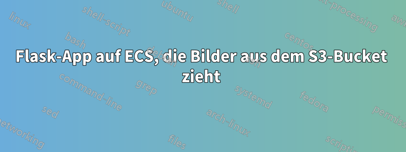 Flask-App auf ECS, die Bilder aus dem S3-Bucket zieht