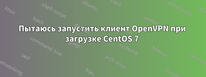 Пытаюсь запустить клиент OpenVPN при загрузке CentOS 7