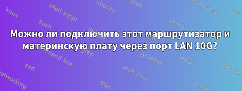 Можно ли подключить этот маршрутизатор и материнскую плату через порт LAN 10G?