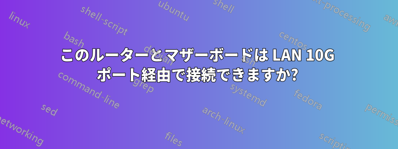 このルーターとマザーボードは LAN 10G ポート経由で接続できますか?