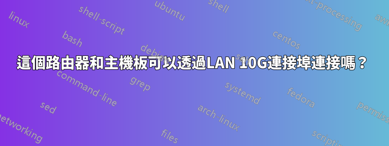 這個路由器和主機板可以透過LAN 10G連接埠連接嗎？