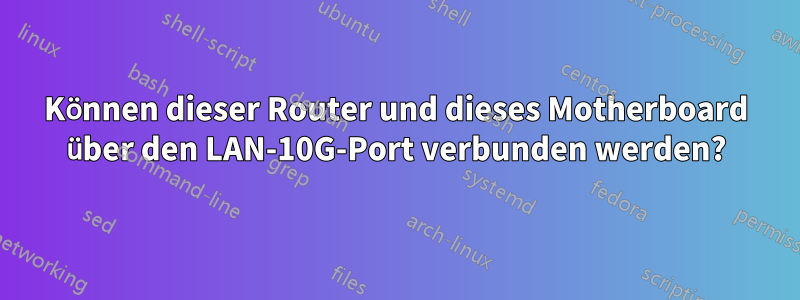 Können dieser Router und dieses Motherboard über den LAN-10G-Port verbunden werden?