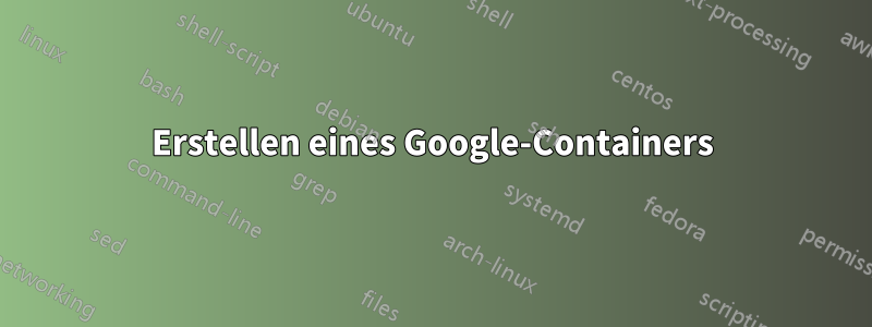 Erstellen eines Google-Containers