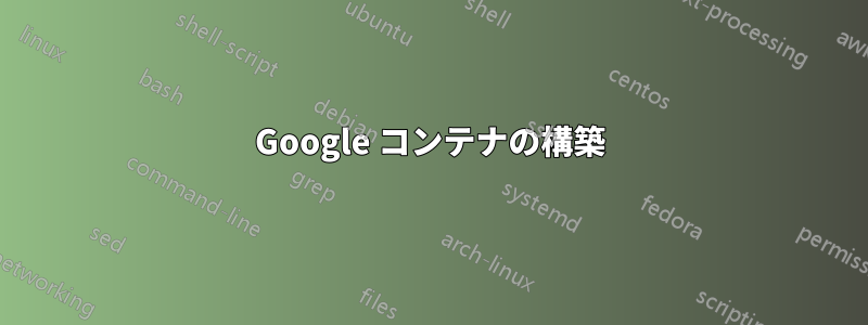 Google コンテナの構築