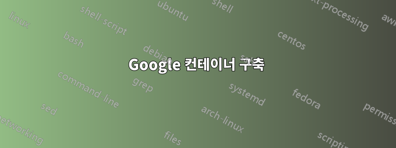 Google 컨테이너 구축