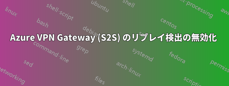 Azure VPN Gateway (S2S) のリプレイ検出の無効化