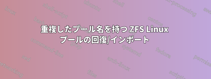 重複したプール名を持つ ZFS Linux プールの回復/インポート